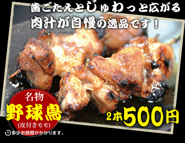 歯ごたえとじゅわっと広がる肉汁が自慢の逸品です！名物野球鳥(皮付きモモ)2本500円／多少お時間がかかります。